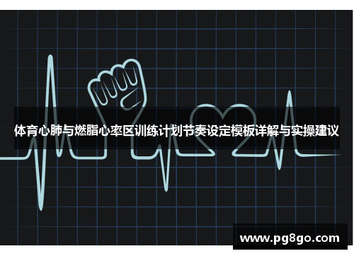 体育心肺与燃脂心率区训练计划节奏设定模板详解与实操建议